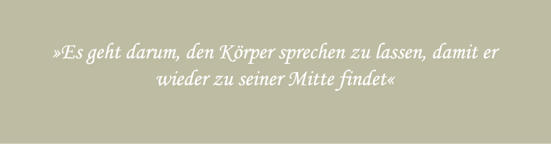 Es geht darum, den Körper sprechen zu lassen, damit er wieder zu seiner Mitte findet.